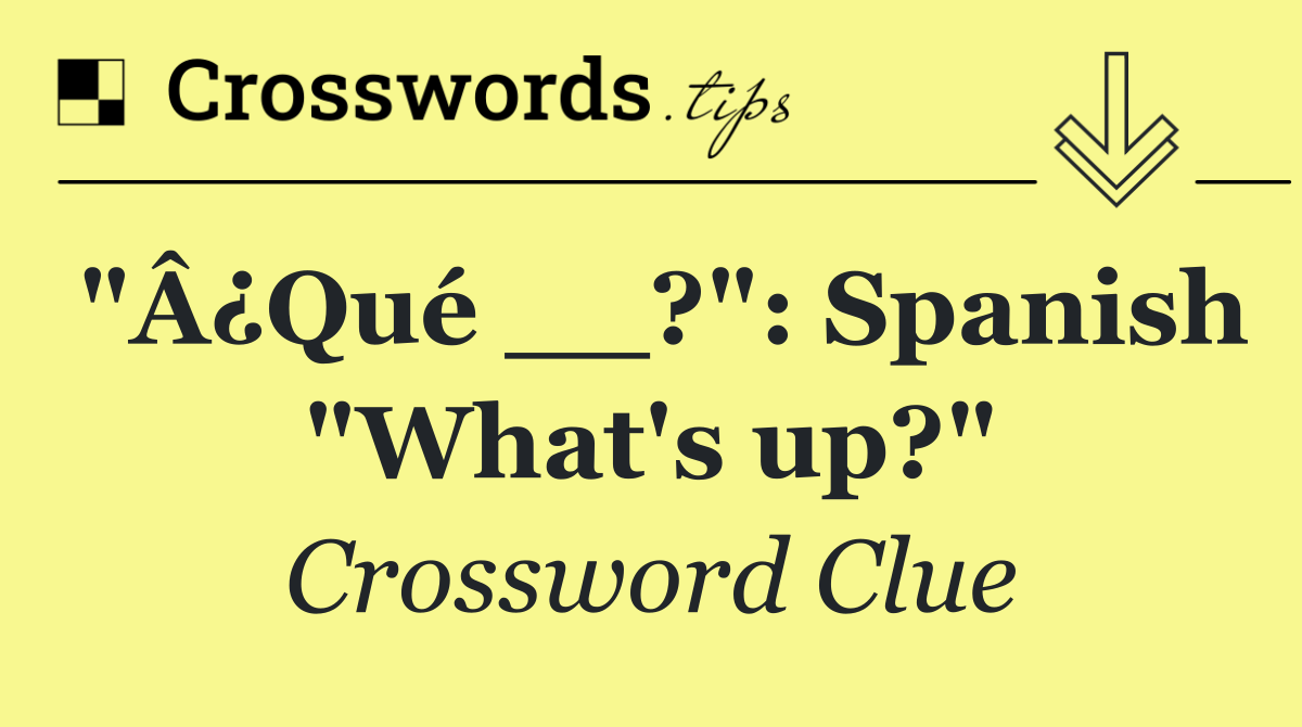 "Â¿Qué __?": Spanish "What's up?"