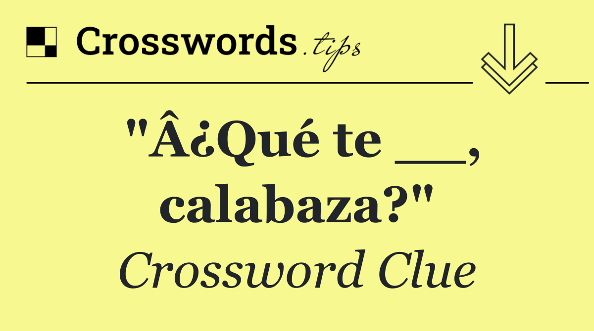 "Â¿Qué te __, calabaza?"