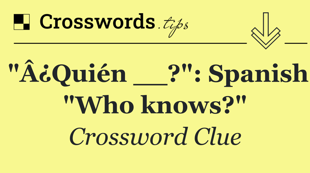 "Â¿Quién __?": Spanish "Who knows?"