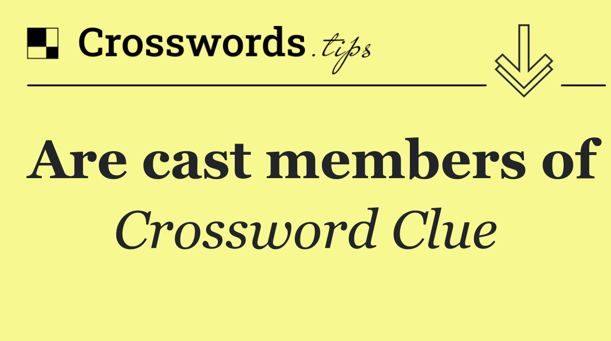 Are cast members of