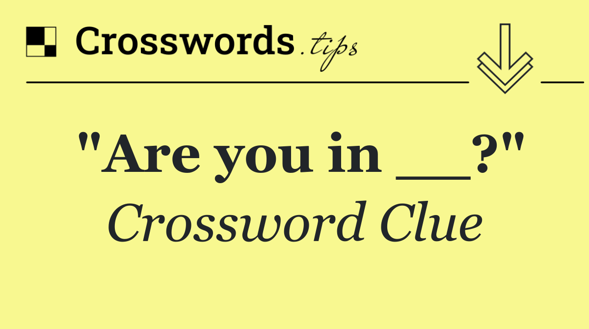 "Are you in __?"