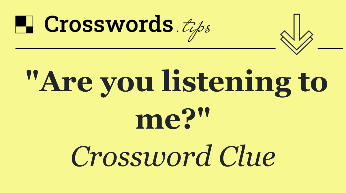 "Are you listening to me?"