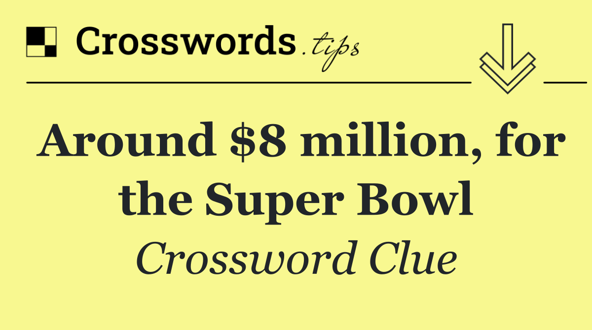 Around $8 million, for the Super Bowl