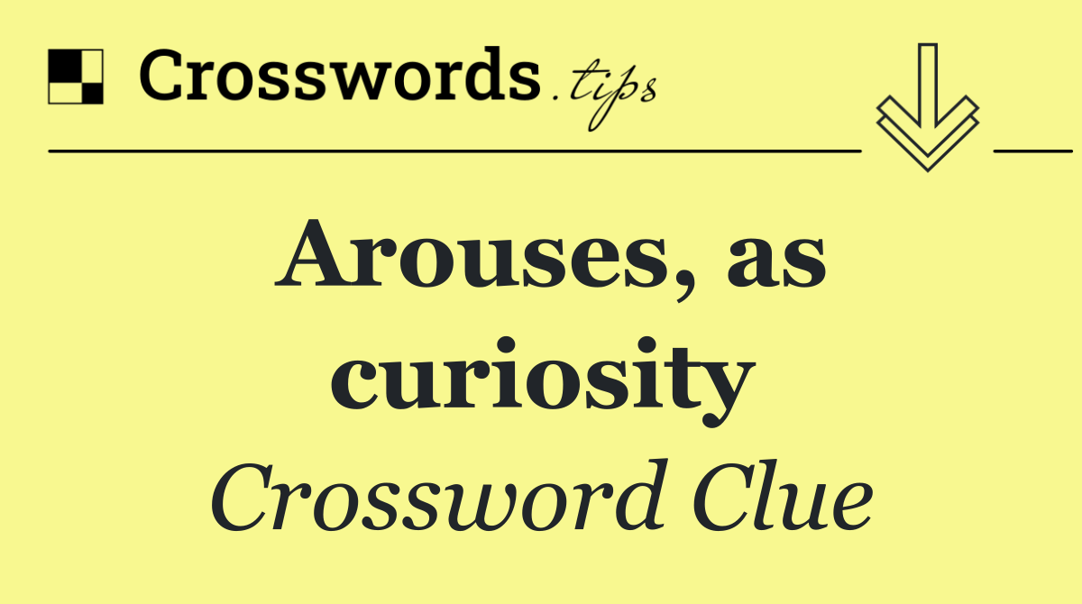 Arouses, as curiosity