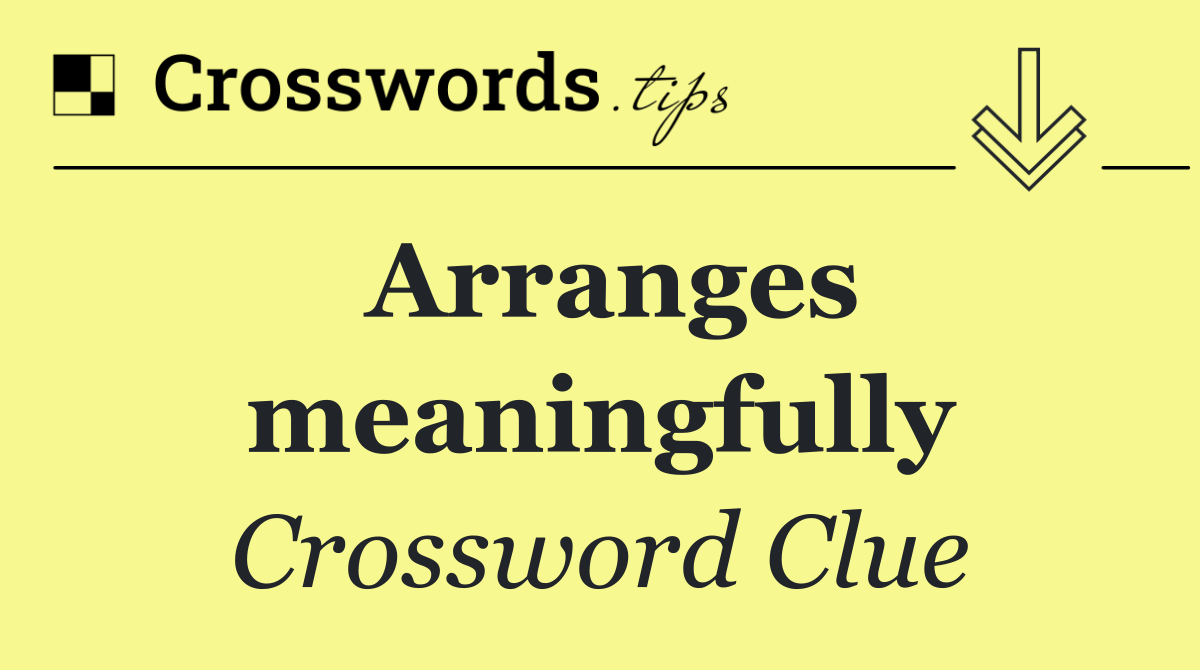 Arranges meaningfully