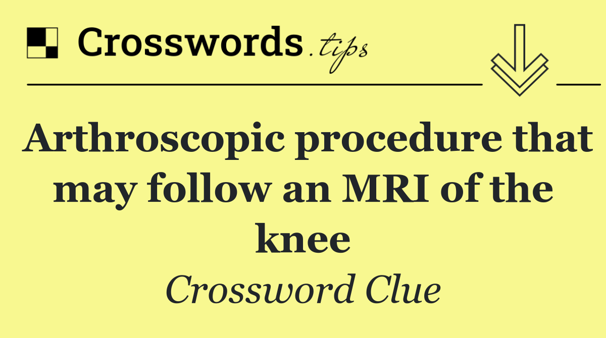 Arthroscopic procedure that may follow an MRI of the knee