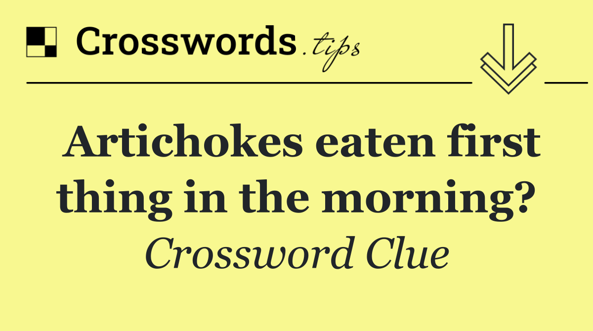 Artichokes eaten first thing in the morning?