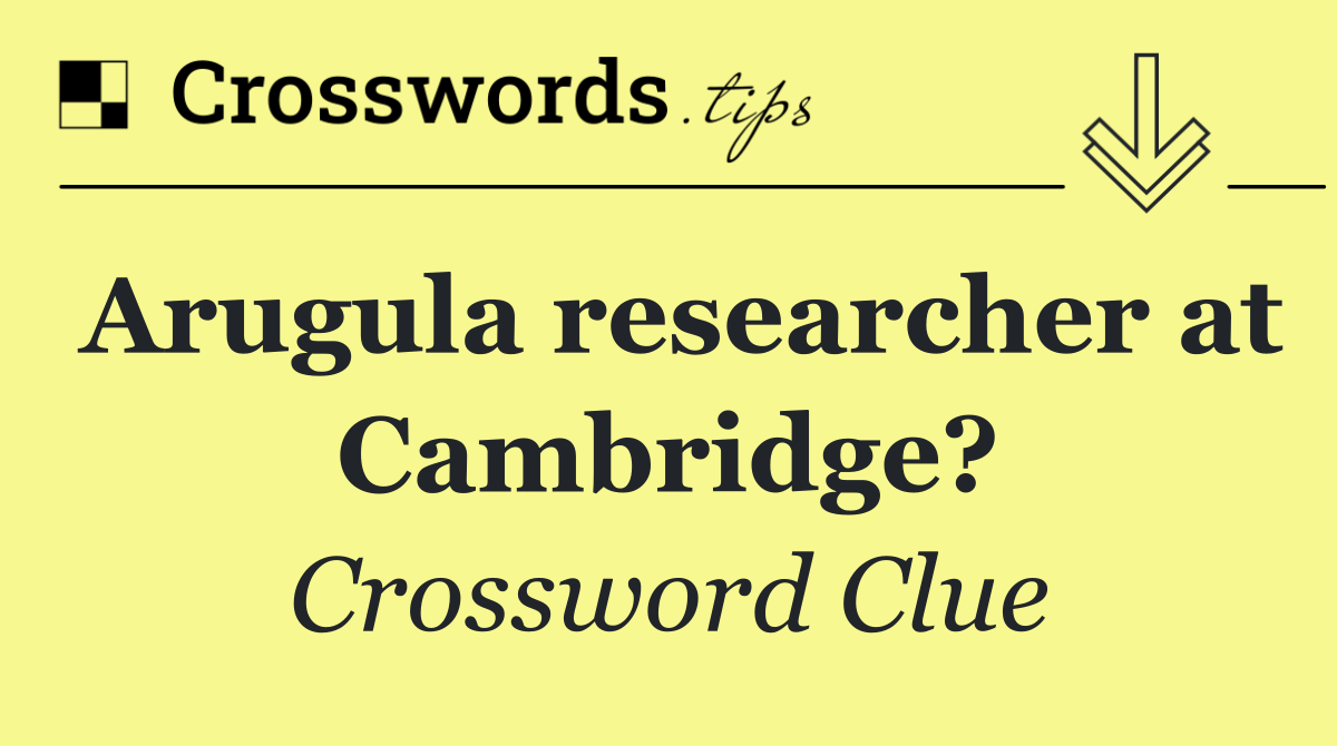 Arugula researcher at Cambridge?