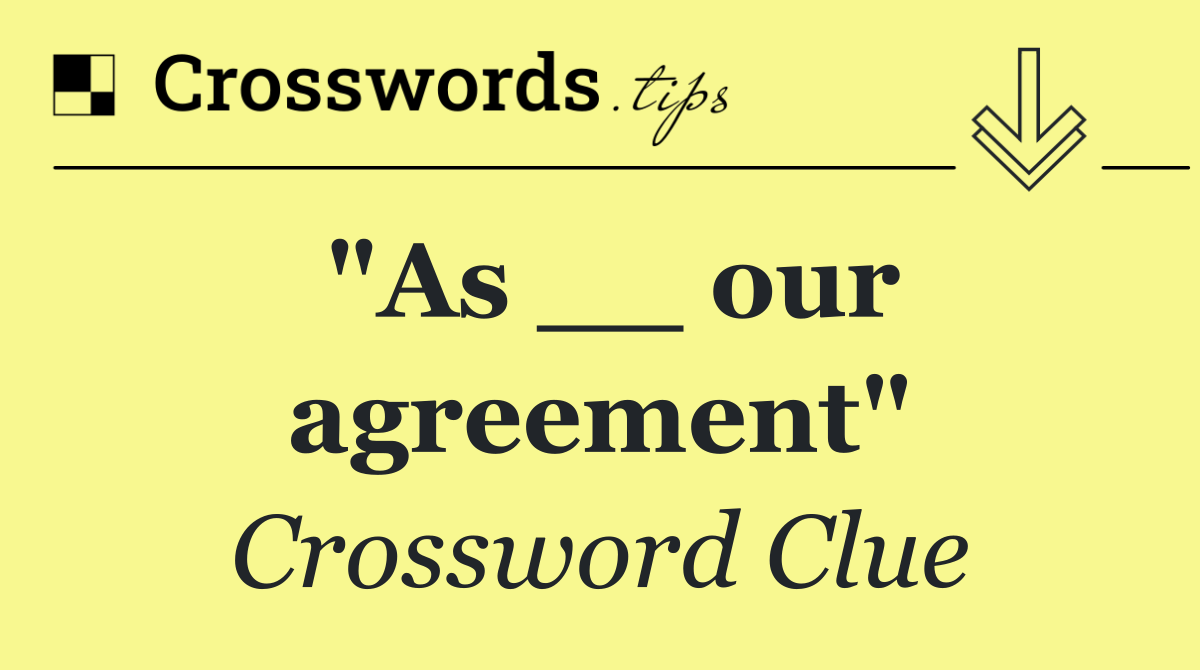 "As __ our agreement"