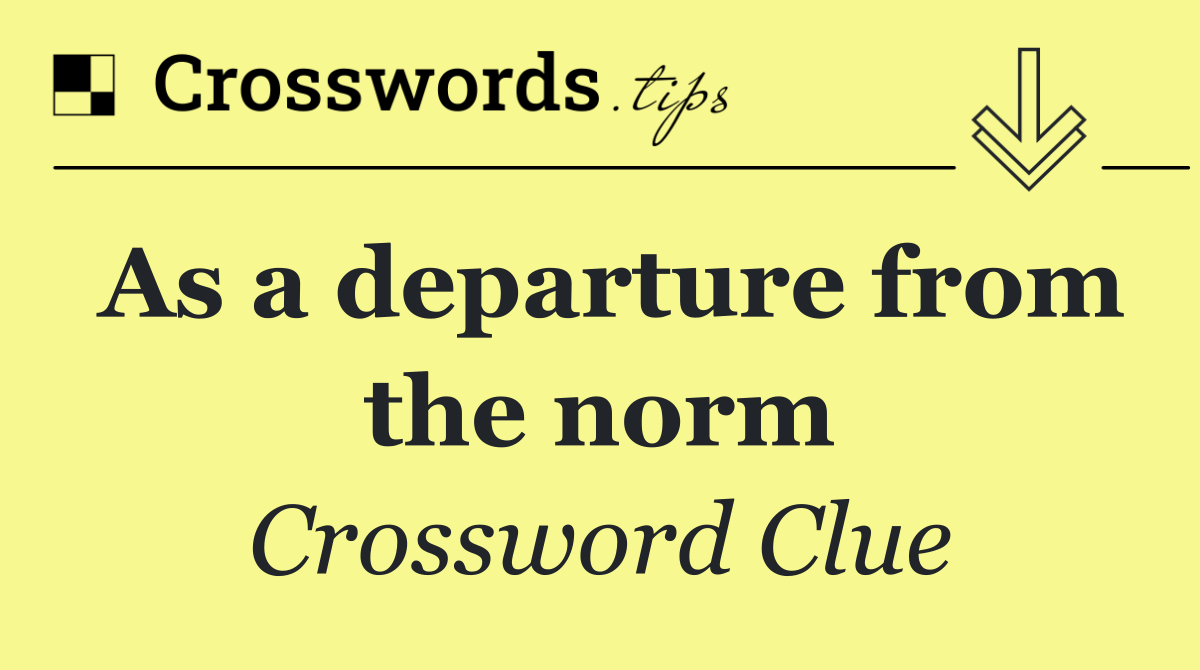 As a departure from the norm