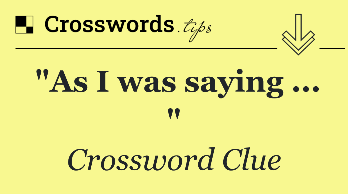 "As I was saying ... "