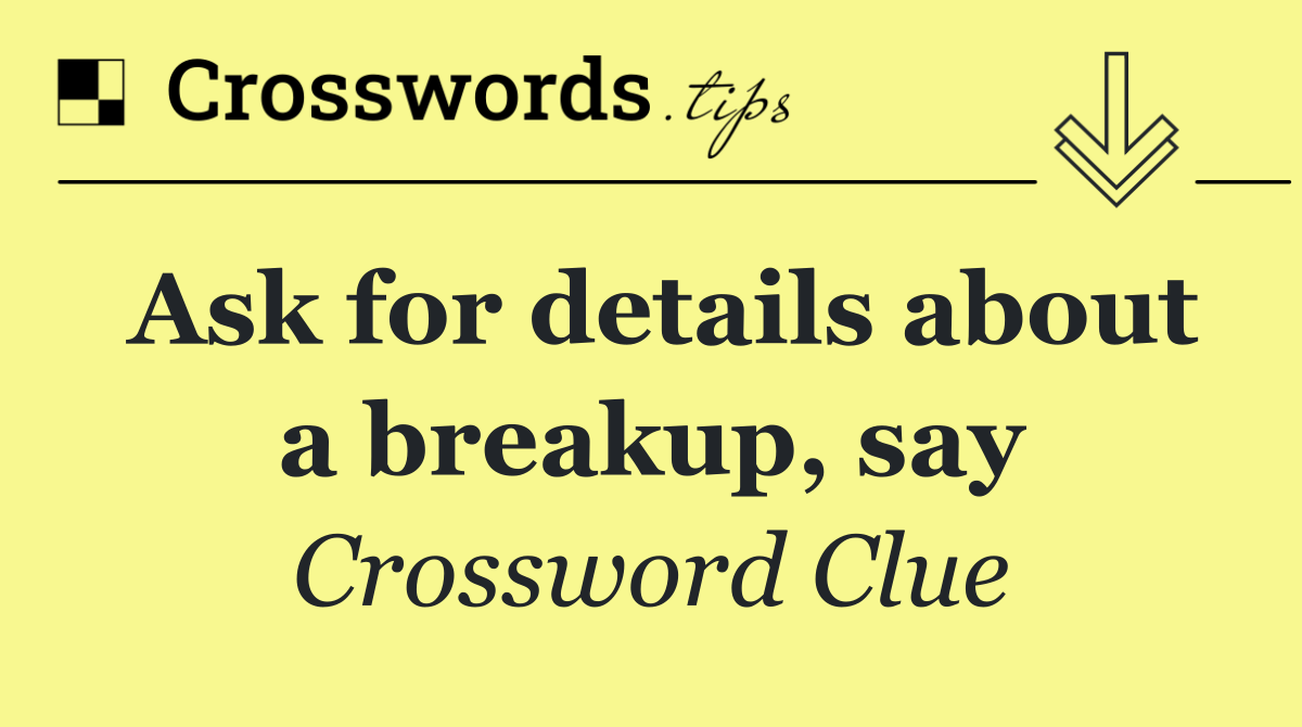 Ask for details about a breakup, say