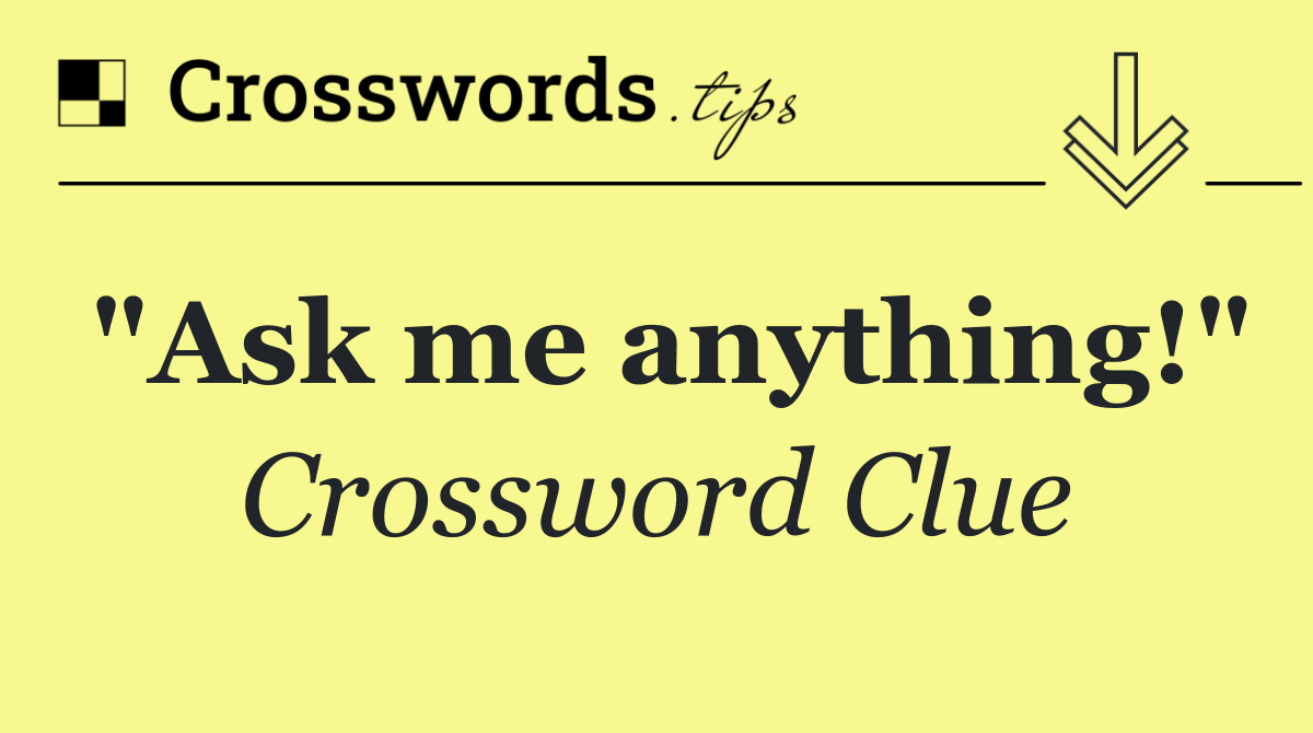 "Ask me anything!"