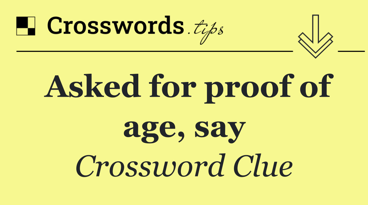 Asked for proof of age, say