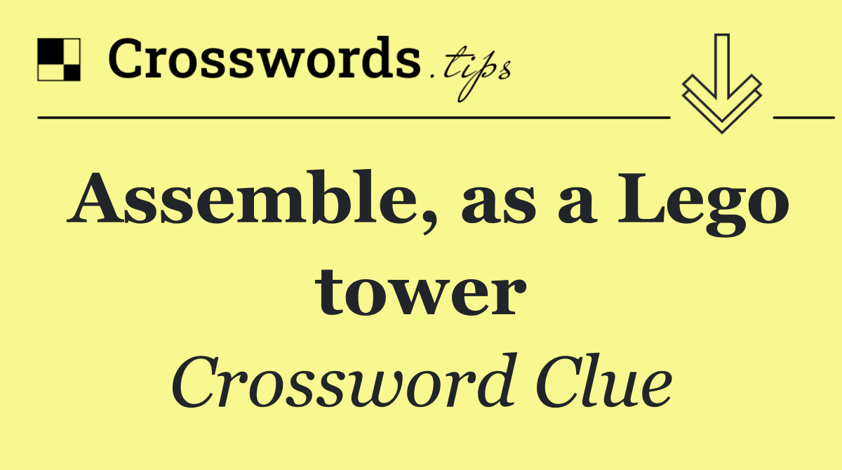 Assemble, as a Lego tower