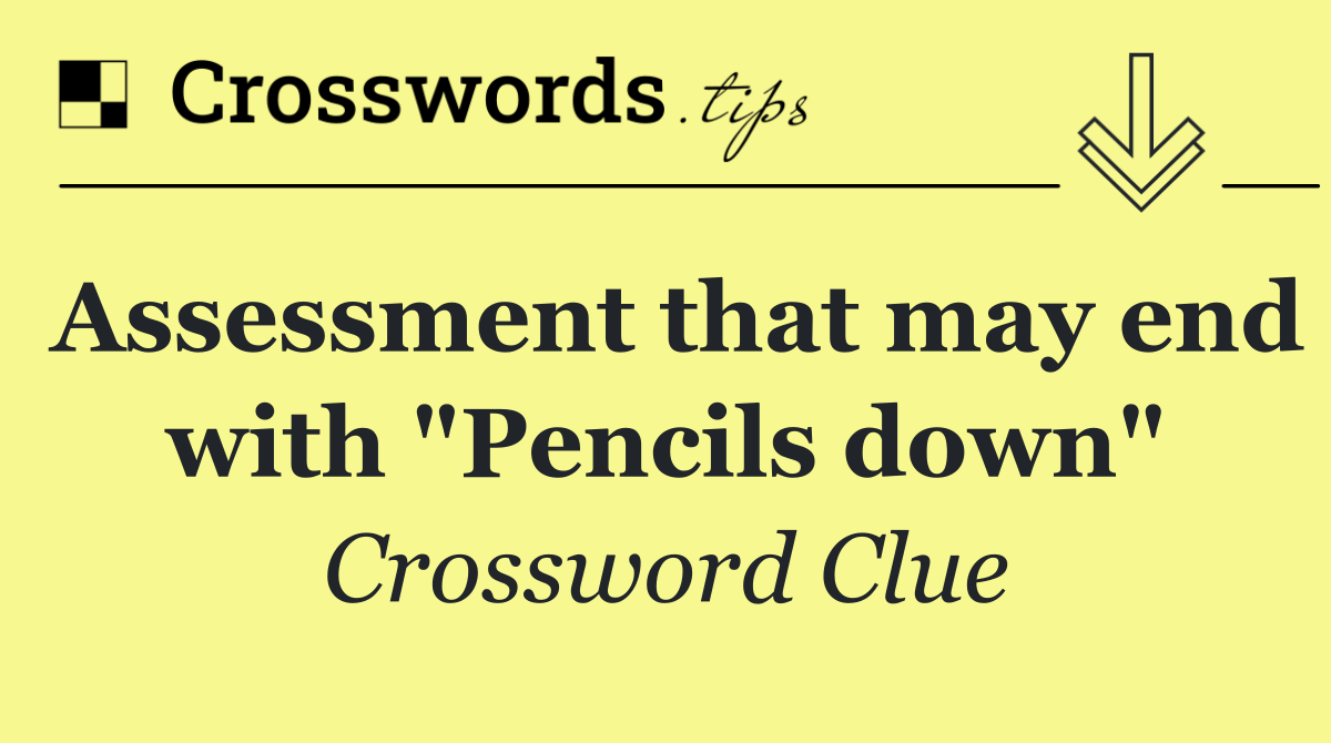 Assessment that may end with "Pencils down"
