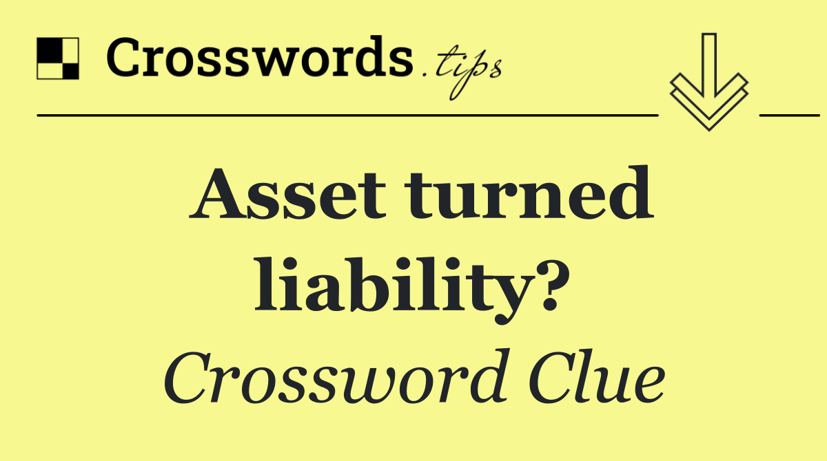 Asset turned liability?