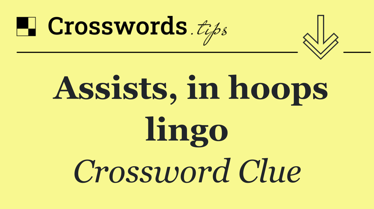 Assists, in hoops lingo