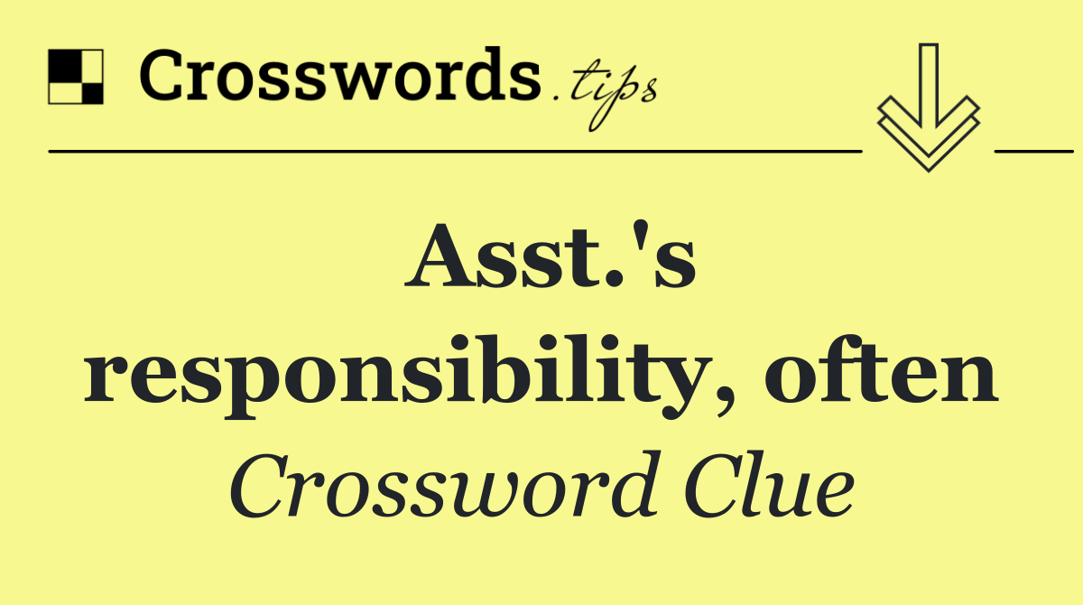 Asst.'s responsibility, often