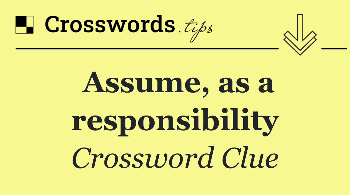 Assume, as a responsibility