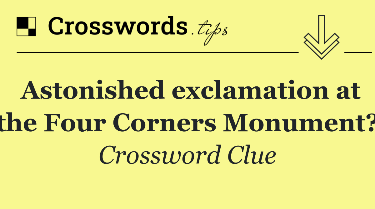 Astonished exclamation at the Four Corners Monument?