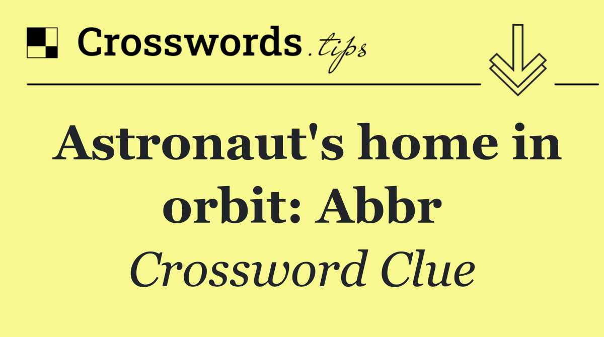 Astronaut's home in orbit: Abbr