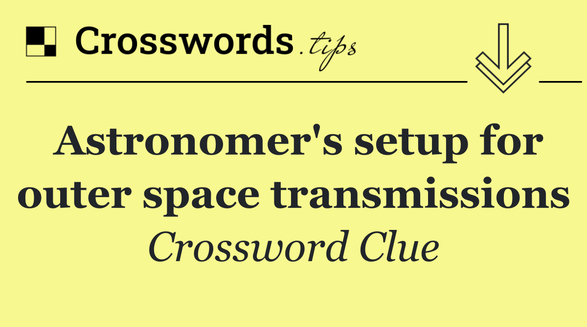 Astronomer's setup for outer space transmissions