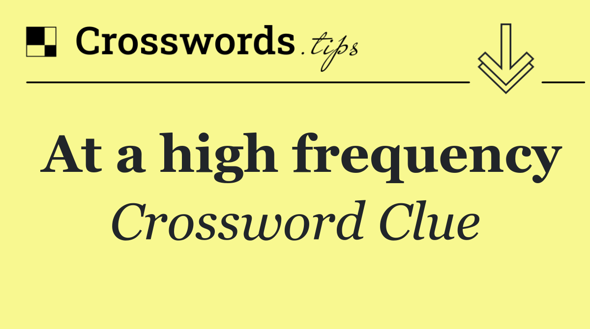 At a high frequency