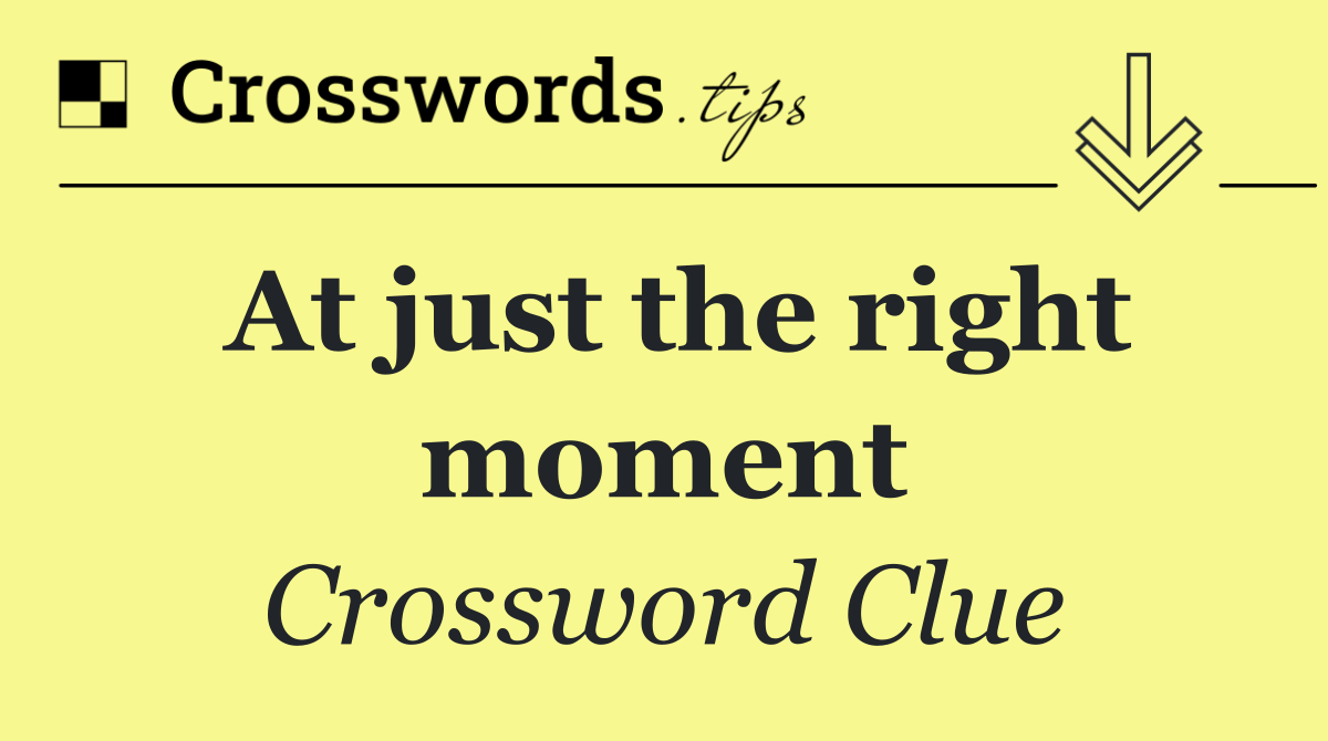 At just the right moment