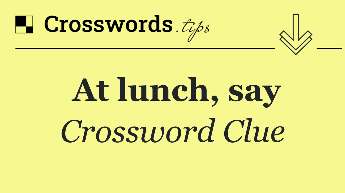 At lunch, say