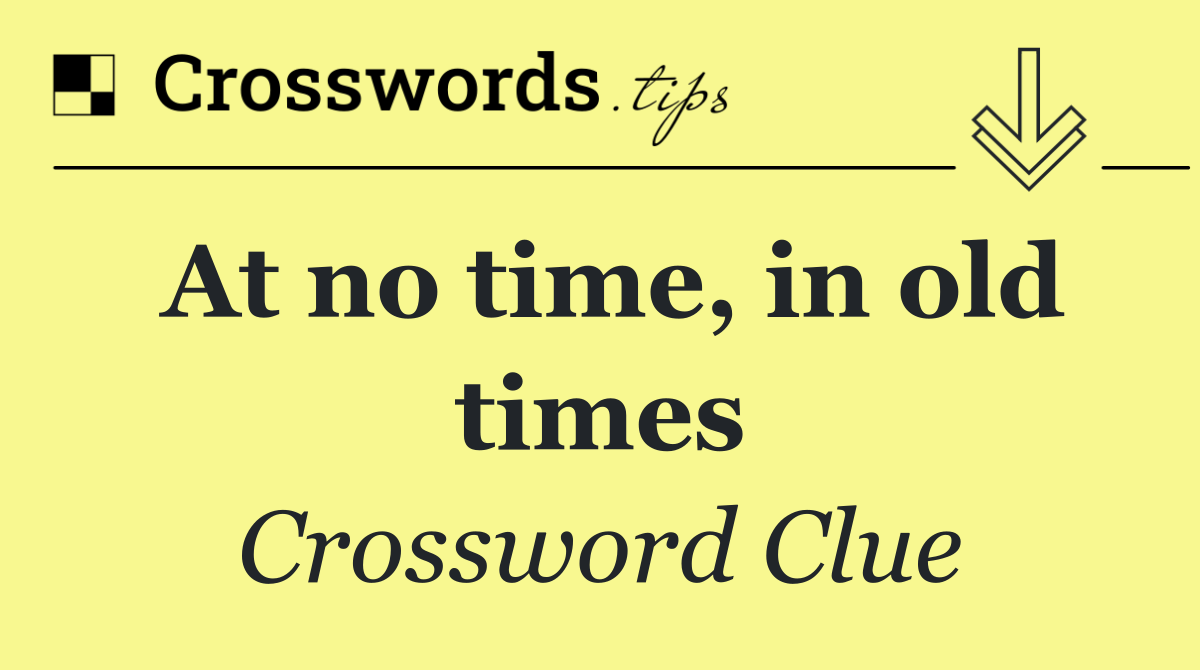At no time, in old times