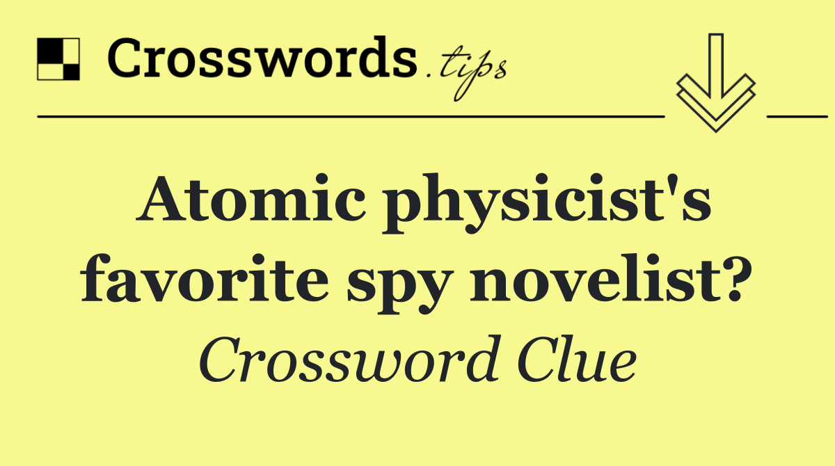 Atomic physicist's favorite spy novelist?