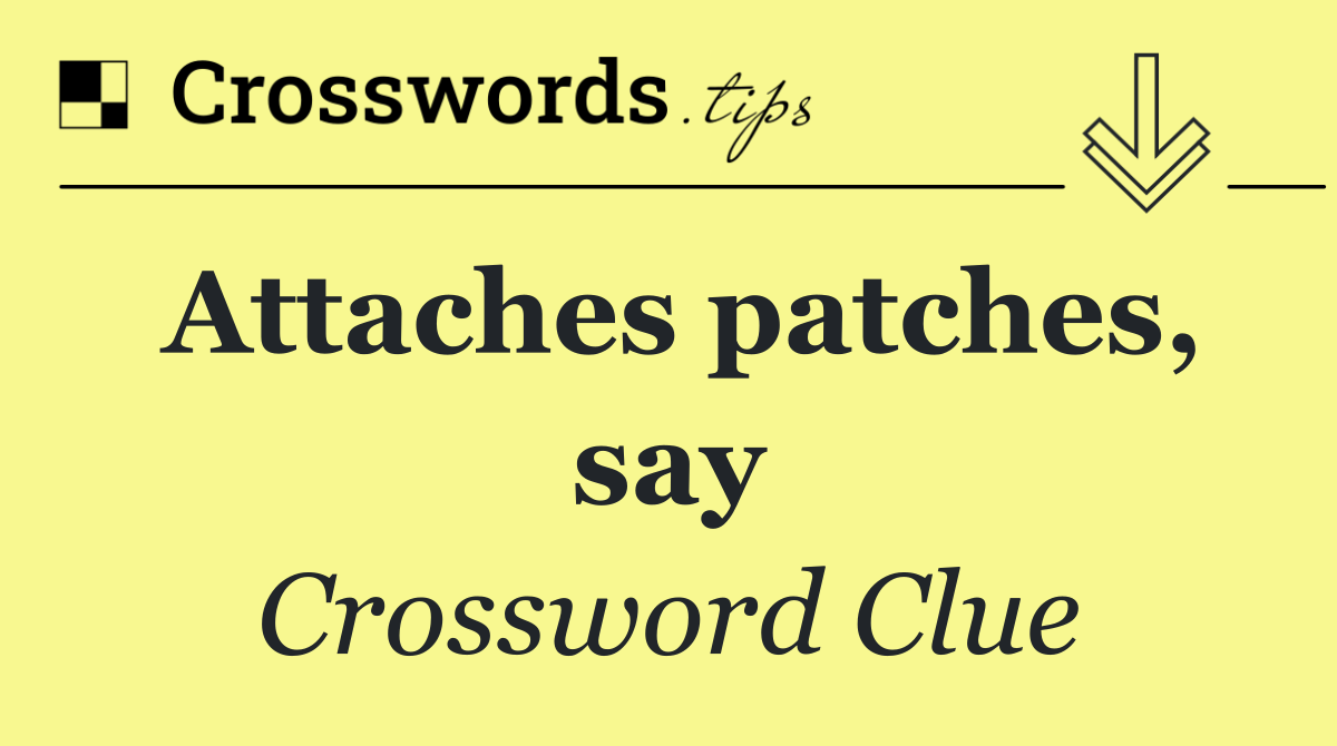 Attaches patches, say