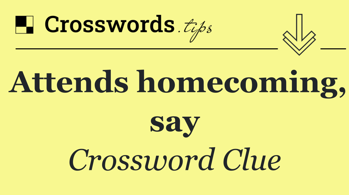 Attends homecoming, say
