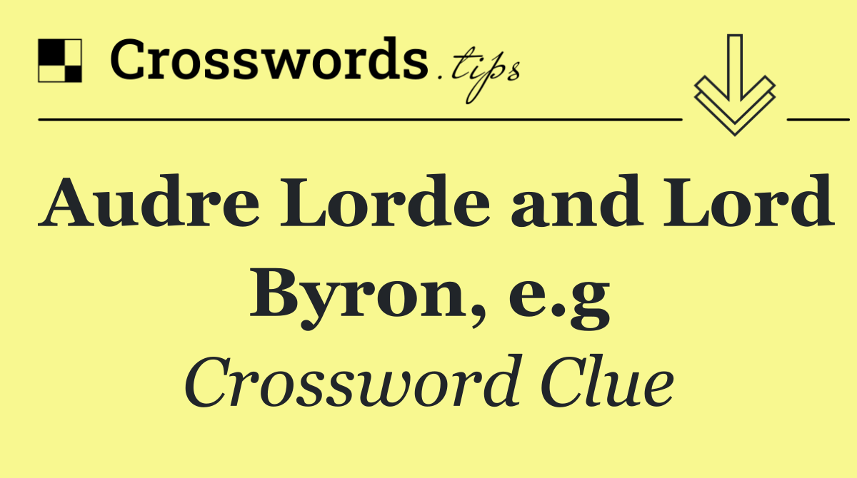 Audre Lorde and Lord Byron, e.g