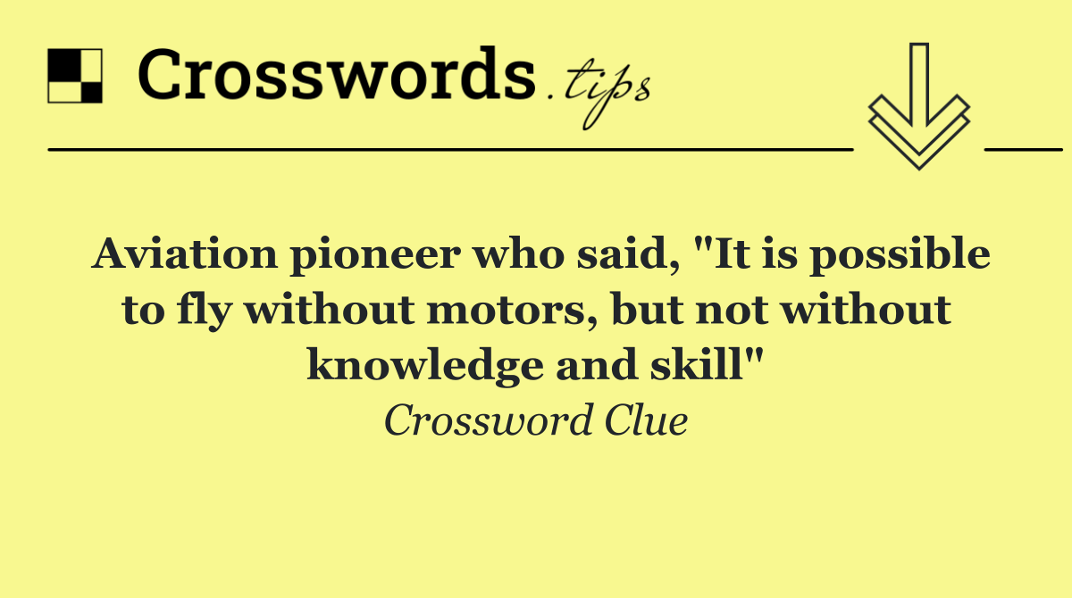 Aviation pioneer who said, "It is possible to fly without motors, but not without knowledge and skill"