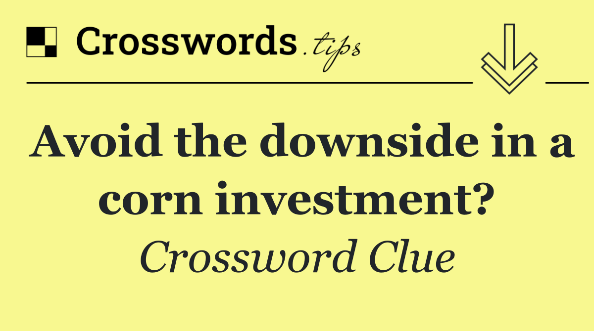 Avoid the downside in a corn investment?