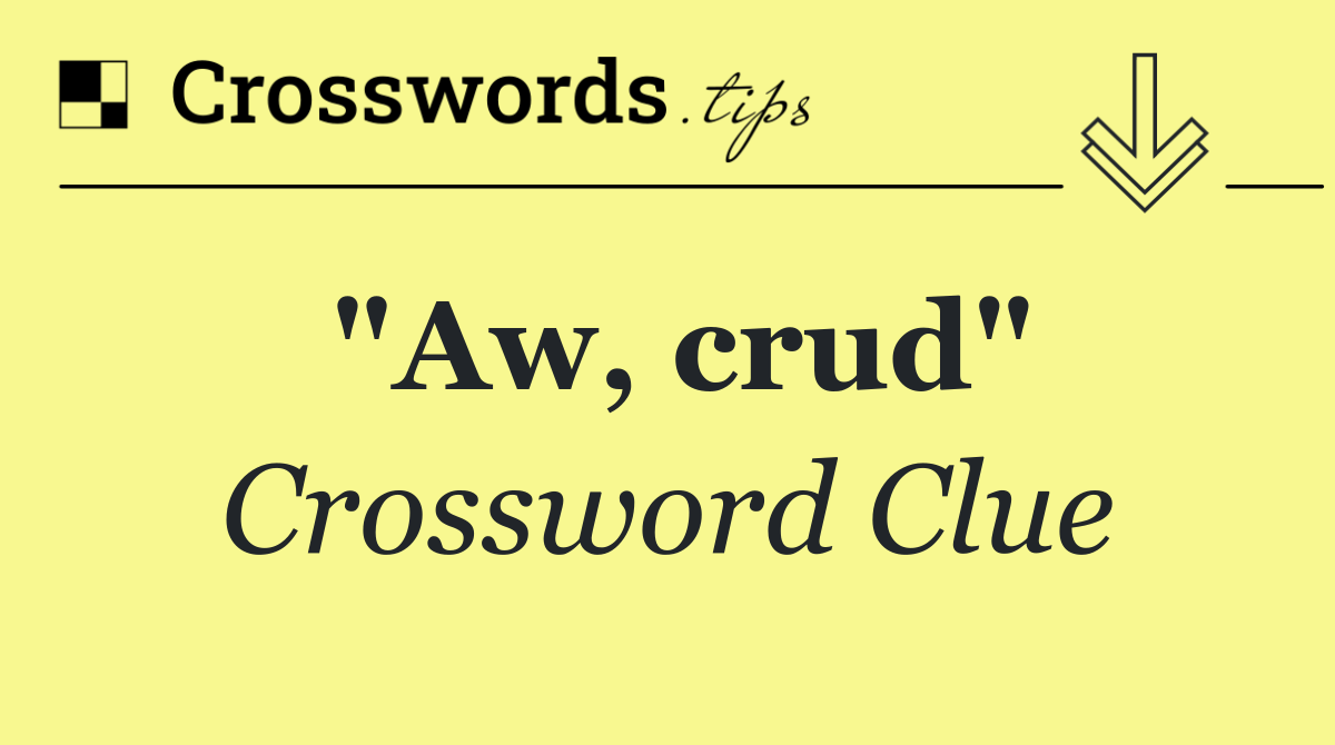 "Aw, crud"