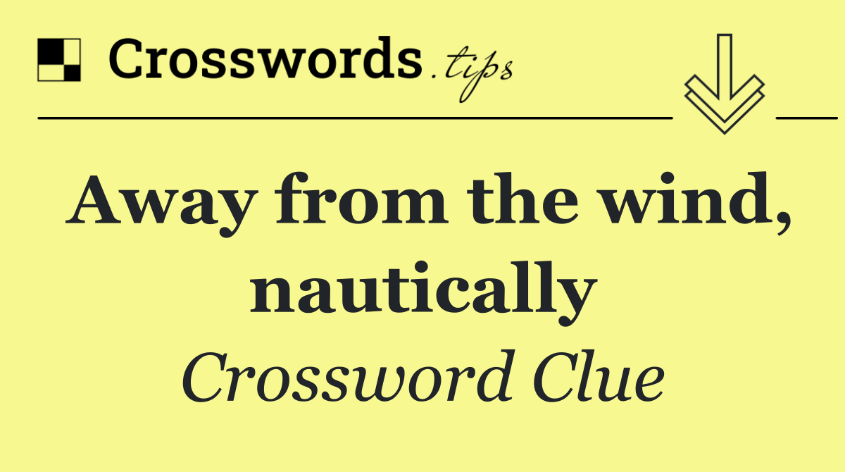 Away from the wind, nautically