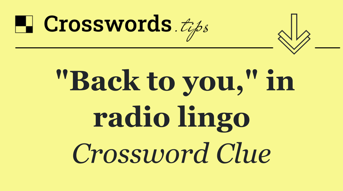 "Back to you," in radio lingo