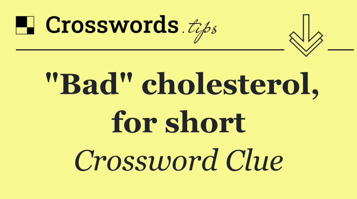 "Bad" cholesterol, for short