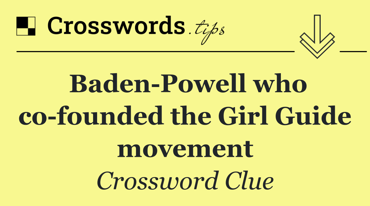 Baden Powell who co founded the Girl Guide movement