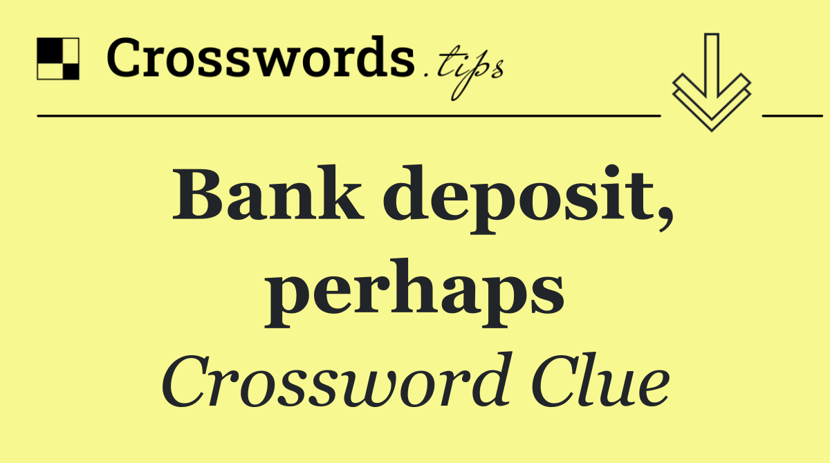 Bank deposit, perhaps