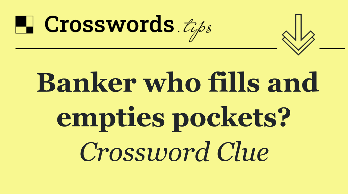 Banker who fills and empties pockets?