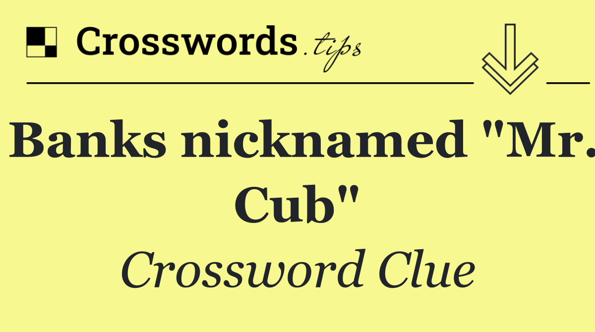 Banks nicknamed "Mr. Cub"