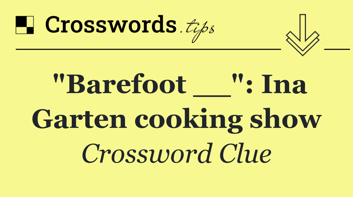 "Barefoot __": Ina Garten cooking show