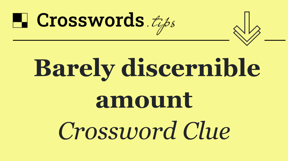 Barely discernible amount