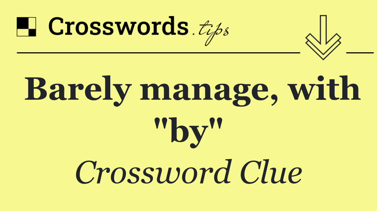 Barely manage, with "by"