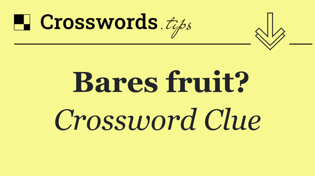 Bares fruit?