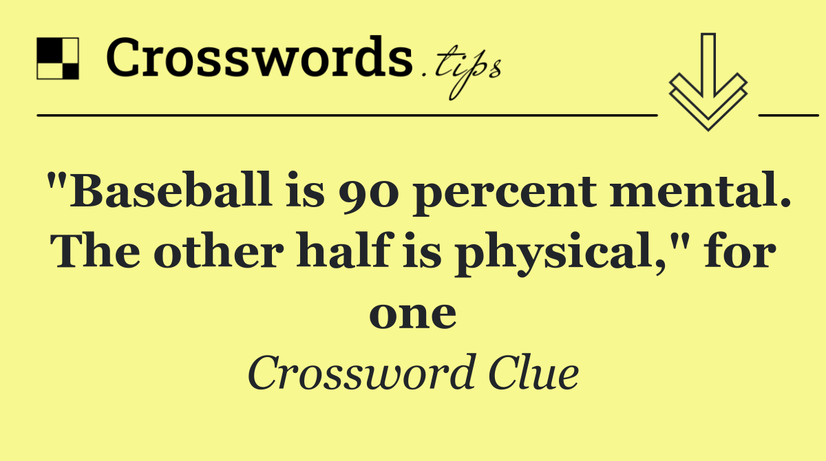 "Baseball is 90 percent mental. The other half is physical," for one